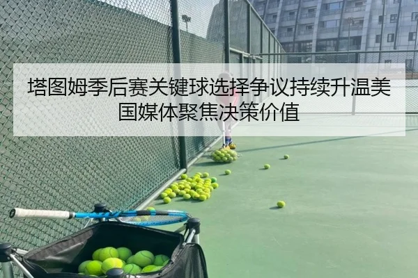 塔图姆季后赛关键球选择争议持续升温美国媒体聚焦决策价值