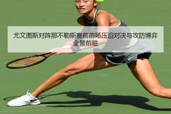尤文图斯对阵那不勒斯赛前前场压迫对决与攻防博弈全景前瞻