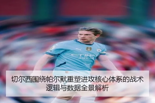 切尔西围绕帕尔默重塑进攻核心体系的战术逻辑与数据全景解析