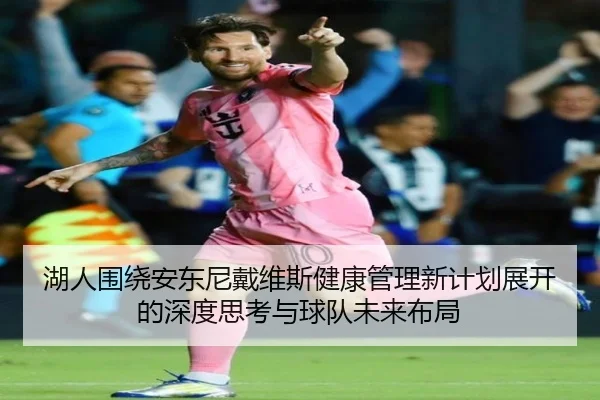 湖人围绕安东尼戴维斯健康管理新计划展开的深度思考与球队未来布局