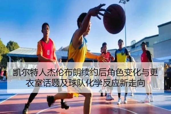 凯尔特人杰伦布朗续约后角色变化与更衣室话题及球队化学反应新走向