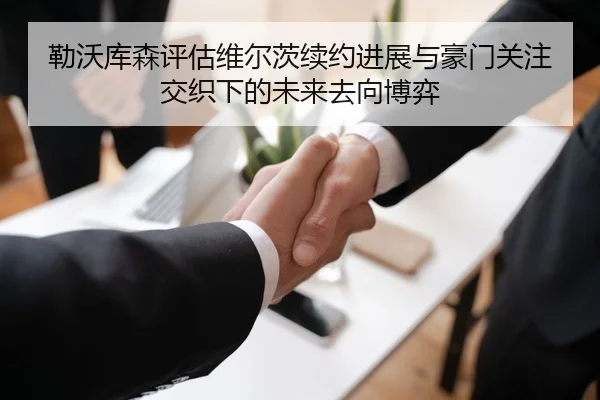 勒沃库森评估维尔茨续约进展与豪门关注交织下的未来去向博弈
