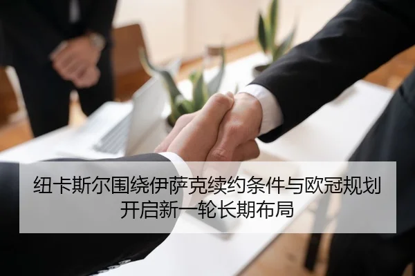 纽卡斯尔围绕伊萨克续约条件与欧冠规划开启新一轮长期布局