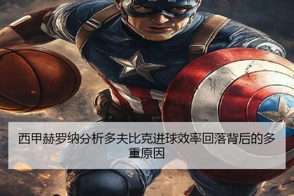 西甲赫罗纳分析多夫比克进球效率回落背后的多重原因