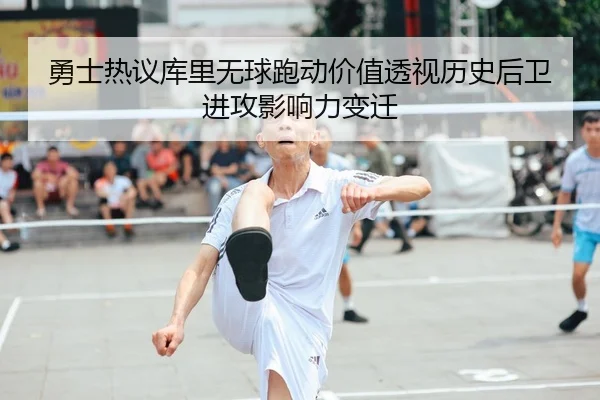 勇士热议库里无球跑动价值透视历史后卫进攻影响力变迁